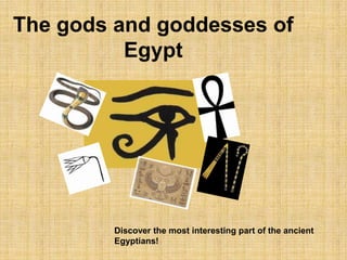 The gods and goddesses of Egypt Discover the most interesting part of the ancient Egyptians! 