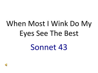 When Most I Wink Do My
  Eyes See The Best
      Sonnet 43
 