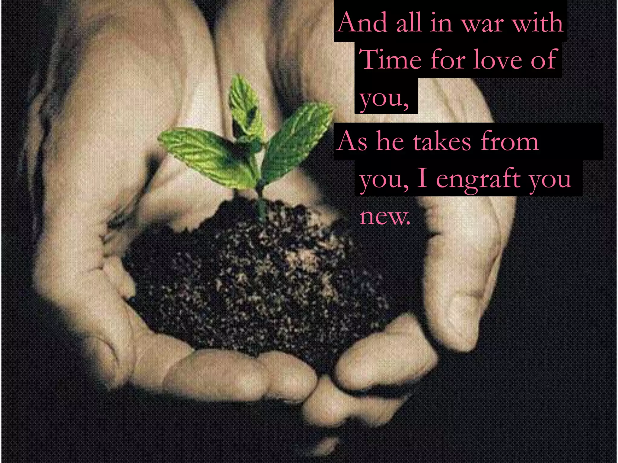 And all in war with
 Time for love of
 you,
As he takes from
 you, I engraft you
 new.
 
