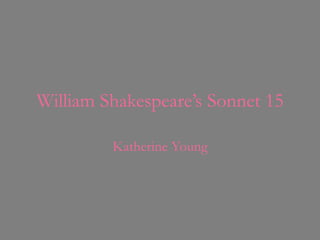 William Shakespeare’s Sonnet 15

         Katherine Young
 