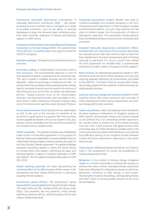 X
Emissions Gap Report 2023: Broken Record
Conditional nationally determined contribution: A
nationally determined contribution (NDC – see below)
proposed by some countries that is contingent on a range
of possible conditions, such as the ability of national
legislatures to enact the necessary laws, ambitious action
from other countries, realization of finance and technical
support, or other factors.
Conference of the Parties to the United Nations Framework
Convention on Climate Change (COP): The supreme body
of the UNFCCC. It currently meets once a year to review the
UNFCCC’s progress.
Emissions pathway: The trajectory of annual GHG emissions
over time.
Emissions trading: A market-based instrument used to
limit emissions. The environmental objective or sum of
total allowed emissions is expressed as an emissions cap.
The cap is divided in tradable emission permits that are
allocated – either by auctioning or handing out for free – to
entities within the jurisdiction of the trading scheme. Entities
need to surrender emission permits equal to the amount of
their emissions (e.g. tons of CO2). An entity may sell excess
permits. Trading schemes occur at the intracompany,
domestic and international levels, and may apply to CO2,
other GHGs or other substances. Emissions trading is also
one of the mechanisms specified under the Kyoto Protocol.
Gross national income: Gross national income, abbreviated
as GNI, is the sum of the incomes of residents of an
economy in a given period. It is equal to GDP minus primary
income payable by resident units to non-resident units, plus
primary income receivable from the rest of the world (from
non-resident units to resident units).
Global stocktake: The global stocktake was established
under Article 14 of the Paris Agreement. It is a process for
Member States and stakeholders to assess whether they are
collectively making progress towards meeting the goals of
the Paris Climate Change Agreement. The global stocktake
assesses everything related to where the world stands
on climate action and support, identifying the gaps, and
working together to agree on solutions pathways, to 2030
and beyond. The first global stocktake takes place at COP
28 in 2023.
Global warming potential: An index representing the
combined effect of the differing times GHGs remain in the
atmosphere and their relative effectiveness in absorbing
outgoing infrared radiation.
Greenhouse gases (GHGs): The atmospheric gases
responsible for causing global warming and climatic change.
The major GHGs are CO2, methane (CH4) and nitrous oxide
(N2O). Less prevalent, but very powerful, GHGs include
hydrofluorocarbons (HFCs), perfluorocarbons (PFCs) and
sulphur hexafluoride (SF6).
Integrated assessment models: Models that seek to
combine knowledge from multiple disciplines in the form
of equations and/or algorithms, in order to explore complex
environmental problems. As such, they describe the full
chain of climate change, from the production of GHGs to
atmospheric responses. This necessarily includes relevant
links and feedback between socioeconomic and biophysical
processes.
Intended nationally determined contribution (NDC):
Intended NDCs are submissions from countries describing
the national actions that they intend to take to reach the
Paris Agreement’s long-term temperature goal of limiting
warming to well below 2°C. Once a country has ratified
the Paris Agreement, its intended NDC is automatically
converted to its NDC, unless it chooses to further update it.
Kyoto Protocol: An international agreement signed in 1997
and which came into force in 2005, standing on its own, and
requiring separate ratification by Governments, but linked
to the UNFCCC. The Kyoto Protocol, among other things,
sets binding targets for the reduction of GHG emissions by
industrialized countries.
Land use, land-use change and forestry (LULUCF): A GHG
inventory sector that covers emissions and removals of
GHGs resulting from direct human-induced land use, land-
use change and forestry activities.
Least-cost pathway: Least-cost pathway scenarios identify
the least expensive combination of mitigation options to
fulfil a specific climate target. A least-cost scenario is based
on the premise that, if an overarching climate objective is
set, society wants to achieve this at the lowest possible
cost over time. It also assumes that global actions start
at the base year of model simulations (usually close to the
current year) and are implemented following a cost-optimal
(cost-efficient) sharing of the mitigation burden between
current and future generations, depending on the social
discount rate.
Likely chance: A likelihood greater than 66 per cent chance.
Used in this assessment to convey the probabilities of
meeting temperature limits.
Mitigation: In the context of climate change, mitigation
relates to a human intervention to reduce the sources or
enhance the sinks of GHGs. Examples include using fossil
fuels more efficiently for industrial processes or electricity
generation, switching to solar energy or wind power,
improving the insulation of buildings, and expanding forests
and other “sinks” to remove greater amounts of CO2 from
the atmosphere.
 