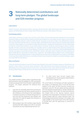 11
Emissions Gap Report 2023: Broken Record
Nationally determined contributions and
long-term pledges: The global landscape
and G20 member progress
Lead authors:
Takeshi Kuramochi (NewClimate Institute, Germany), Michel den Elzen (PBL Netherlands Environmental Assessment
Agency, the Netherlands) and Taryn Fransen (World Resources Institute, United States of America)
Contributing authors:
Jesse Burton (University of Cape Town and E3G, South Africa), Ioannis Dafnomilis (PBL Netherlands Environmental
Assessment Agency, the Netherlands), Ipek Gençsü (Overseas Development Institute [ODI], United Kingdom), Archie Gilmour
(ODI, United Kingdom), Mariana Gutiérrez Grados (Climate Transparency, Germany), Frederic Hans (NewClimate Institute,
Germany), Sarah Heck (Climate Analytics, Germany), Niklas Höhne (NewClimate Institute, Germany), Camilla Hyslop (Oxford
University, United Kingdom), Anna Kanduth (Canadian Climate Institute, Canada), Ben King (Rhodium Group, United States
of America), Hannah Kolus (Rhodium Group, United States of America), Ho-Mi Lee (Korea Energy Economics Institute,
Republic of Korea), Jared Lewis (Climate Resource, Australia), Swithin Lui (NewClimate Institute, Germany), Natasha Lutz
(Oxford University, United Kingdom), Andrew Marquard (University of Cape Town, South Africa), Silke Mooldijk (NewClimate
Institute, Germany), Leonardo Nascimento (NewClimate Institute, Germany), Analuz Presbítero (Iniciativa Climática de
México [ICM], Mexico), Jazmín Rocco Predassi (Farn, Argentina), Joeri Rogelj (Imperial College London, United Kingdom;
International Institute for Applied Systems Analysis [IIASA], Austria), Clea Schumer (World Resources Institute, United States
of America), Alister Self (Climate Resource, Australia), Kentaro Tamura (Institute for Global Environmental Strategies, Japan)
and Jorge Villarreal (ICM, Mexico)
Data contributors:
Johannes Gütschow (Potsdam Institute for Climate Impact Research, Germany), Christopher Henderson (World Resources
Institute, United States of America), Elena Hooijschuur (PBL Netherlands Environmental Assessment Agency, the
Netherlands), Kimon Keramidas (European Commission, Joint Research Centre, Spain), Mia Moisio (NewClimate Institute,
Germany), Mika Pflüger (Climate Resource, Germany) and Claire Stockwell (Climate Analytics, Germany)
3
3.1 Introduction
This chapter provides a global update of greenhouse gas
(GHG) emissions reduction pledges for 2030 and beyond,
as well as an assessment of G20 members’ implementation
progress. The chapter addresses the following three
questions:
1 How have the nationally determined contributions
(NDCs) evolved since the twenty-seventh session of
the Conference of the Parties to the United Nations
Framework Convention on Climate Change (COP 27)
and since the Paris Agreement was adopted, and
what does this imply for global GHG emissions in
2030? (section 3.2)
2 What progress have G20 members made towards
achieving their NDC targets since COP 27, and what
new policies are they implementing? (section 3.3)
3 To what extent have net-zero targets been
strengthened and moved towards implementation
since COP 27? (section 3.4)
The cut-off date for the literature and data assessed in
this chapter is 25 September 2023. In line with the other
chapters of this report, all GHG emissions numbers are
expressed using the 100-year global warming potentials
from the Intergovernmental Panel on Climate Change Sixth
Assessment Report (IPCC AR6). For historical emissions,
this chapter refers to the national inventory reports
submitted to the United Nations Framework Convention on
Climate Change (UNFCCC), unless otherwise noted. The
methodology and preliminary findings of this chapter were
made available to the Governments of the G20 members
to provide them with the opportunity to comment on
the findings.
 