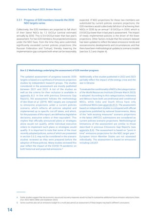 14
Emissions Gap Report 2023: Broken Record
3.3.1 Progress of G20 members towards the 2030
NDC targets varies
Collectively, the G20 members are projected to fall short
of their latest NDCs by 1.2 GtCO2e (central estimate)
annually by 2030. This is 0.6 GtCO2e lower than last year’s
assessment. For two G20 members, the projected emissions
under the NDC have, from the time they were submitted,
significantly exceeded current policies projections (the
Russian Federation and Türkiye), thereby lowering the
implementation gap compared with what can be reasonably
4 Earlier studies suggest that the economic rescue and recovery measures would not lead to substantive additional future emission reductions (Hans
et al. 2022; Nahm, Miller and Urpelainen 2022).
5 Some countries also set an emissions budget for a multi-year period; an assessment of these targets may lead to different conclusions.
expected. If NDC projections for these two members are
substituted by current policies scenario projections, the
G20 members would collectively fall short of achieving their
NDCs in 2030 by an annual 1.8 GtCO2e in 2030, which is
0.8 GtCO2e lower than in last year’s assessment. The impact
of newly implemented policies is the driver of the lower
projections. Other factors include that the scenario dataset
has been updated to reflect the latest emissions trends and
socioeconomic developments and circumstances, and that
there have been methodological updates to scenario models
(see box 3.2 and chapter 4).
Box 3.2 Methodology underlying the assessment of G20 member progress
The updated assessment of progress towards 2030
targets is based on a synthesis of emissions projection
studies by independent research groups. The studies
considered in the assessment are mostly published
between 2021 and 2023. A list of the studies as
well as the criteria for their inclusion is available in
appendix B.3. In line with previous Emissions Gap
Reports, the assessment follows the methodology
of den Elzen et al. (2019). NDC targets are compared
to emissions projections under a current policies
scenario, which reflects all policies adopted and
implemented up to specific cut-off dates, and which,
for the purposes of this report, are defined as legislative
decisions, executive orders or their equivalent. This
implies that officially announced plans or strategies
alone would not qualify, while individual executive
orders to implement such plans or strategies would
qualify. It is important to note that some of the most
recently adopted policies, some of which are presented
in section 3.3.3, may not be considered in the scenario
studies reviewed as they were prepared before the
adoption of these policies. Many studies reviewed this
year reflect the impact of the COVID-19 pandemic on
both historical and projected emissions.4
Additionally, a few studies published in 2022 and 2023
partially reflect the impact of the energy crisis and the
war in Ukraine.
ToevaluatetheconditionalityofNDCs,thecategorization
of the World Resources Institute (Climate Watch 2023)
is adopted. According to this categorization, Indonesia
and Mexico have both unconditional and conditional
NDCs, while India and South Africa have only
conditional NDCs (see appendix B.2). The assessment
based on independent studies is compared with official
projections published by national Governments. Many
of the “with existing measures” scenario projections
in the latest UNFCCC submissions are considered as
current policies scenario projections. Methodological
limitations of the assessment are similar to those
described in previous Emissions Gap Reports (see
appendix B.4). The assessment is based on “point in
time” emissions projections for the NDC target year.5
European Union Member States are not assessed
individually. The assessment is based on emissions
including LULUCF.
 
