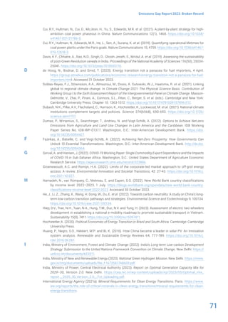 71
Emissions Gap Report 2023: Broken Record
Cui, R.Y., Hultman, N., Cui, D., McJeon, H., Yu, S., Edwards, M.R. et al. (2021). A plant-by-plant strategy for high-
ambition coal power phaseout in China. Nature Communications 12(1), 1468. https://doi.org/10.1038/
s41467-021-21786-0.
Cui, R.Y., Hultman, N., Edwards, M.R., He, L., Sen, A., Surana, K. et al. (2019). Quantifying operational lifetimes for
coal power plants under the Paris goals. Nature Communications 10, 4759. https://doi.org/10.1038/s41467-
019-12618-3.
Davis, K.F., Chhatre, A., Rao, N.D., Singh, D., Ghosh-Jerath, S., Mridul, A. et al. (2019). Assessing the sustainability
of post-Green Revolution cereals in India. Proceedings of the National Academy of Sciences 116(50), 25034-
25041. https://doi.org/10.1073/pnas.1910935116.
de Hoog, N., Bodnar, D. and Smid, T. (2023). Energy transition not a panacea for fuel importers, 4 April.
https://group.atradius.com/publications/economic-research/energy-transition-not-a-panacea-for-fuel-
importers.html. Accessed 31 October 2023.
Doblas-Reyes, F.J., Sörensson, A.A., Almazroui, M., Dosio, A. Gutowski, W.J., Haarsma, R. et al. (2021). Linking
global to regional climate change. In Climate Change 2021: The Physical Science Basis. Contribution of
Working Group I to the Sixth Assessment Report of the Intergovernmental Panel on Climate Change. Masson-
Delmotte, V., Zhai, P., Pirani, A., Connors, S.L., Péan, C., Berger, S. et al. (eds.). Cambridge and New York:
Cambridge University Press. Chapter 10. 1363-1512. https://doi.org/10.1017/9781009157896.012.
Dubash, N.K., Pillai, A.V., Flachsland, C., Harrison, K., Hochstetler, K., Lockwood, M. et al. (2021). National climate
institutions complement targets and policies. Science 374(6568), 690-693. https://doi.org/10.1126/
science.abm1157.
Dumas, P., Wirsenius, S., Searchinger, T., Andrieu, N. and Vogt-Schilb, A. (2022). Options to Achieve Net-zero
Emissions from Agriculture and Land Use Changes in Latin America and the Caribbean. IDB Working
Paper Series No. IDB-WP-01377. Washington, D.C.: Inter-American Development Bank. https://doi.
org/10.18235/0004427.
Fazekas, A., Bataille, C. and Vogt-Schilb, A. (2022). Achieving Net-Zero Prosperity: How Governments Can
Unlock 15 Essential Transformations. Washington, D.C.: Inter-American Development Bank. http://dx.doi.
org/10.18235/0004364.
Gerval, A. and Hansen, J. (2022). COVID-19 Working Paper: Single Commodity Export Dependence and the Impacts
of COVID-19 in Sub-Saharan Africa. Washington, D.C.: United States Department of Agriculture Economic
Research Service. https://ageconsearch.umn.edu/record/323866.
Groenewoudt, A.C. and Romijn, H.A. (2022). Limits of the corporate-led market approach to off-grid energy
access: A review. Environmental Innovation and Societal Transitions, 42: 27-43. https://doi.org/10.1016/j.
eist.2021.10.027.
Hamadeh, N., van Rompaey, C., Metreau, E. and Eapen, S.G. (2022). New World Bank country classifications
by income level: 2022–2023, 1 July. https://blogs.worldbank.org/opendata/new-world-bank-country-
classifications-income-level-2022-2023. Accessed 30 October 2023.
He, J., Li, Z., Zhang, X., Wang, H. Dong, W., Du, E. et al. (2022). Towards carbon neutrality: A study on China’s long-
term low-carbon transition pathways and strategies. Environmental Science and Ecotechnology 9, 100134.
https://doi.org/10.1016/j.ese.2021.100134.
Hiep, D.V., Tran, N.H., Tuan, N.A., Hung, T.M., Duc, N.V. and Tung, H. (2023). Assessment of electric two-wheelers
development in establishing a national e-mobility roadmap to promote sustainable transport in Vietnam.
Sustainability 15(9), 7411. https://doi.org/10.3390/su15097411.
Hochstetler, K. (2020). Political Economies of Energy Transition in Brazil and South Africa. Cambridge: Cambridge
University Press.
Huang, P., Negro, S.O., Hekkert, M.P. and Bi, K. (2016). How China became a leader in solar PV: An innovation
system analysis. Renewable and Sustainable Energy Reviews 64, 777-789. https://doi.org/10.1016/j.
rser.2016.06.061.
India, Ministry of Environment, Forest and Climate Change (2022). India’s Long-term Low-carbon Development
Strategy: Submission to the United Nations Framework Convention on Climate Change. New Delhi. https://
unfccc.int/documents/623511.
India, Ministry of New and Renewable Energy (2023). National Green Hydrogen Mission. New Delhi. https://mnre.
gov.in/img/documents/uploads/file_f-1673581748609.pdf.
India, Ministry of Power, Central Electrical Authority (2023). Report on Optimal Generation Capacity Mix for
2029–30, Version 2.0. New Delhi. https://cea.nic.in/wp-content/uploads/irp/2023/05/Optimal_mix_
report__2029_30_Version_2.0__For_Uploading.pdf.
International Energy Agency (2021a). Mineral Requirements for Clean Energy Transitions. Paris. https://www.
iea.org/reports/the-role-of-critical-minerals-in-clean-energy-transitions/mineral-requirements-for-clean-
energy-transitions.
D
F
G
H
I
 