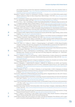 73
Emissions Gap Report 2023: Broken Record
and 13 (Climate Action) and the Paris Agreement: Roadblocks and Drivers. New York: Columbia Center on
Sustainable Investment. https://ccsi.columbia.edu/sites/default/files/content/docs/publications/ccsi-
renewable-energy-investment-roadblocks-drivers.pdf.
Mulugetta, Y., Sokona, Y., Trotter, P.A., Fankhauser, S., Omukuti, J., Croxatto, L.S. et al. (2022). Africa needs context-
relevant evidence to shape its clean energy future. Nature Energy 7, 1015-1022. https://doi.org/10.1038/
s41560-022-01152-0.
Muttitt, G. and Kartha, S. (2020). Equity, climate justice and fossil fuel extraction: Principles for a managed phase
out. Climate Policy 20(8), 1024-1042. https://doi.org/10.1080/14693062.2020.1763900.
Muttitt, G., Price, J., Pye, S. and Welsby, D. (2023). Socio-political feasibility of coal power phase-out and its role
in mitigation pathways. Nature Climate Change 13, 140-147. https://doi.org/10.1038/s41558-022-01576-2.
Nago, M. and Krott, M. (2022). Systemic failures in north–south climate change knowledge transfer: A case study
of the Congo basin. Climate Policy 22(5), 623-636. https://doi.org/10.1080/14693062.2020.1820850.
Ouedraogo, S.N.D. and Gasser, T.S. (2022). Renewable Energy Development for Industrialization and Economic
Diversification in Central Africa. ECA Policy Brief. Addis Ababa: United Nations Economic Commission for
Africa. https://repository.uneca.org/bitstream/handle/10855/49371/b12024235.pdf.
Oxford Analytica (2023). Algerian Efforts to Diversify the Economy Will Be Slow. Expert Briefing. Oxford: Oxford
Analytica. https://doi.org/10.1108/OXAN-DB280723.
Pachauri, S., Pelz, S., Bertram, C., Kreibiehl, S., Rao, N.D., Sokona, Y. et al. (2022). Fairness considerations in global
mitigation investments. Science 378(6624), 1057-1059. https://doi.org/10.1126/science.adf0067.
Pachauri, S., Poblete-Cazenave, M., Aktas, A. and Gidden, M.J. (2021). Access to clean cooking services in energy
and emission scenarios after COVID-19. Nature Energy 6(11), 1067-1076. https://doi.org/10.1038/s41560-
021-00911-9.
Pauw, W.P., Klein, R.J.T., Mbeva, K., Dzebo, A., Cassanmagnago, D. and Rudloff, A. (2018). Beyond headline
mitigation numbers: We need more transparent and comparable NDCs to achieve the Paris Agreement on
climate change. Climatic Change 147, 23-29. https://doi.org/10.1007/s10584-017-2122-x.
Rao, N.D., Min, J. and Mastrucci, A. (2019). Energy requirements for decent living in India, Brazil and South Africa.
Nature Energy 4, 1025-1032. https://doi.org/10.1038/s41560-019-0497-9.
Ruppert Bulmer, E., Pela, K., Eberhard-Ruiz, A. and Montoya, J. (2021). Global Perspective on Coal Jobs and
Managing Labor Transition out of Coal: Key Issues and Policy Responses. Washington, D.C.: World Bank.
http://hdl.handle.net/10986/37118.
Shawoo, Z., Maltais, A., Dzebo, A. and Pickering, J. (2022). Political drivers of policy coherence for sustainable
development: An analytical framework. Environmental Policy and Governance 33(4), 339-350. https://doi.
org/10.1002/eet.2039.
Sokona Y. (2021): Building capacity for ‘energy for development’ in Africa: Four decades and counting. Climate
Policy 22(5), 671-679. https://doi.org/10.1080/14693062.2020.1870915.
Sokona Y., Mulugetta, Y., Tesfamichael, M., Kaboub, F., Hällström, N., Stilwell, M. et al. (2023). Just Transition:
A Climate, Energy and Development Vision for Africa. Independent Expert Group on Just Transition and
Development. https://justtransitionafrica.org/wp-content/uploads/2023/05/Just-Transition-Africa-report-
ENG_single-pages.pdf.
Solano-Rodríguez, B., Pye, S., Li, P., Ekins, P., Manzano, O. and Vogt-Schilb, A. (2021). Implications of climate
targets on oil production and fiscal revenues in Latin America and the Caribbean. Energy and Climate Change
2, 100037. https://doi.org/10.1016/j.egycc.2021.100037.
South Africa, Department of Mineral Resources and Energy (2019). Integrated Resource Plan 2019. Pretoria.
https://www.energy.gov.za/irp/2019/IRP-2019.pdf.
South Africa, Presidency (2022). South Africa’s Just Energy Transition Investment Plan (JET IP) for the Initial Period
2023–2027. Pretoria. https://pccommissionflo.imgix.net/uploads/images/South-Africas-Just-Energy-
Transition-Investment-Plan-JET-IP-2023-2027-FINAL.pdf.
South African Photovoltaic Industry Association (2023). SA Renewable Energy Grid Survey results presentation
– PV only, 7 June. https://sapvia.co.za/sa-renewable-energy-grid-survey-results-presentation-pv-only/.
Accessed 31 October 2023.
Southeast Asia Energy Transition Partnership (2022). 2022 Annual Report. Bangkok: United Nations Office for
Project Services. https://www.energytransitionpartnership.org/uploads/2023/03/2022-ETP-Annual-
Report-Final-1.pdf.
Sovacool, B.K. (2016). How long will it take? Conceptualizing the temporal dynamics of energy transitions. Energy
Research & Social Science 13: 202-215. https://doi.org/10.1016/j.erss.2015.12.020.
Tongia, R., Sehgal, A. and Kamboj, P. (eds.) (2020). Future of Coal in India: Smooth Transition or Bumpy Road
Ahead? Chennai and New Delhi: Notion Press and Brookings India.
United Nations (2023). With clock ticking for the SDGs, UN Chief and Barbados Prime Minister call for urgent
action to transform broken global financial system. 26 April. https://www.un.org/sustainabledevelopment/
N
O
P
R
S
T
U
 