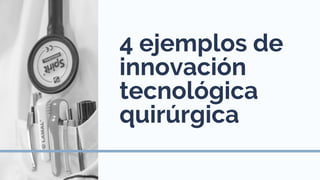 4 ejemplos de
innovación
tecnológica
quirúrgica
 