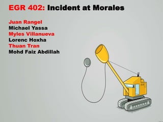 EGR 402:
Juan Rangel
Michael Yassa
Myles Villanueva
Lorenc Hoxha
Thuan Tran
Mohd Faiz Abdillah

 