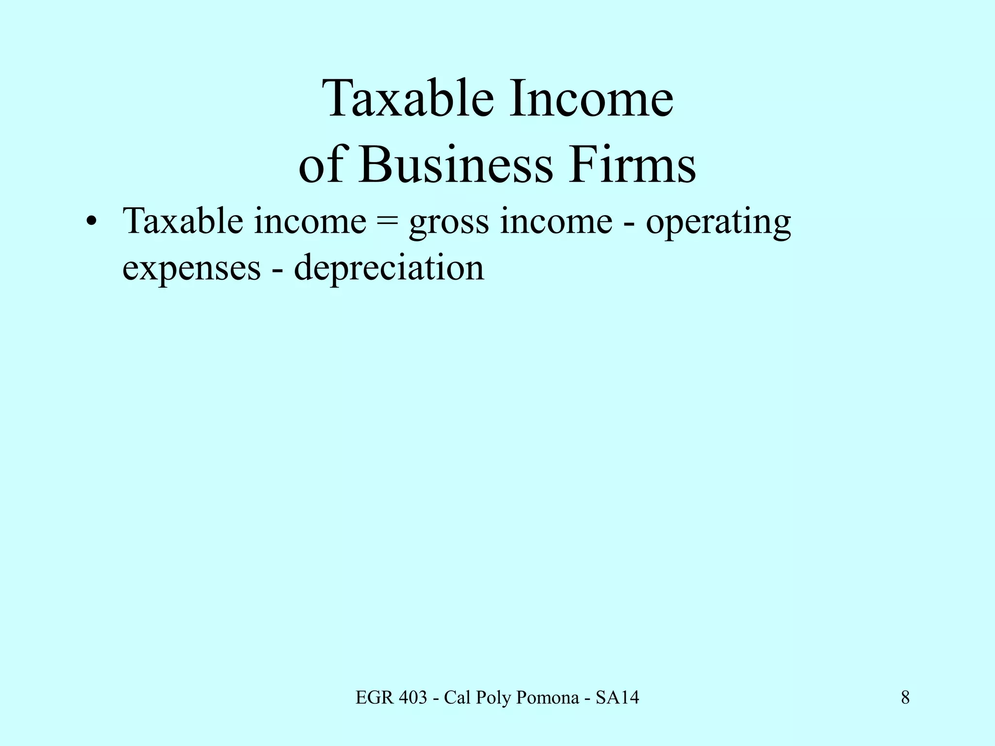 EGR 403 - Cal Poly Pomona - SA14 8
Taxable Income
of Business Firms
• Taxable income = gross income - operating
expenses - depreciation
 