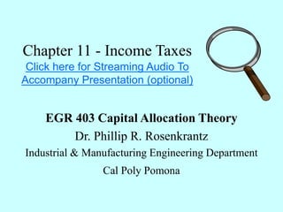Chapter 11 - Income Taxes
Click here for Streaming Audio To
Accompany Presentation (optional)
EGR 403 Capital Allocation Theory
Dr. Phillip R. Rosenkrantz
Industrial & Manufacturing Engineering Department
Cal Poly Pomona
 