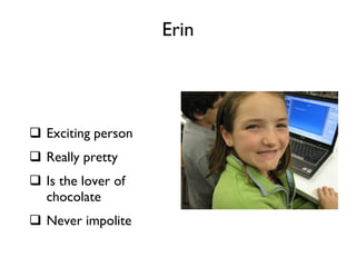 Erin Exciting person Really pretty Is the lover of chocolate Never impolite 