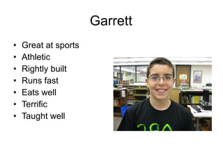 Garrett Great at sports Athletic Rightly built Runs fast Eats well Terrific Taught well 