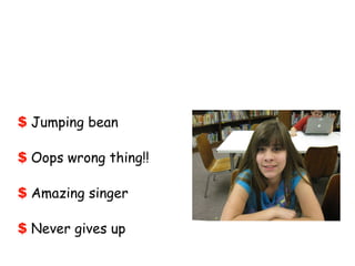 Jumping bean Oops wrong thing!! Amazing singer Never gives up 