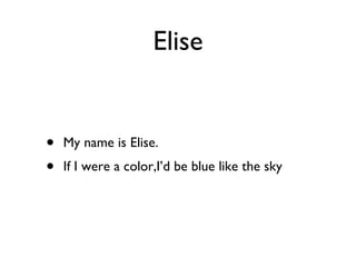 Elise My name is Elise. If I were a color,I’d be blue like the sky 