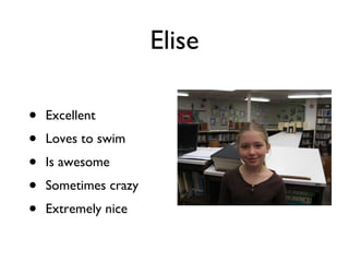 Elise Excellent Loves to swim Is awesome Sometimes crazy Extremely nice 