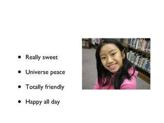 Really sweet Universe peace Totally friendly Happy all day 