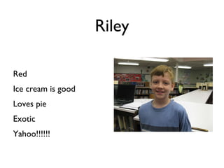 Riley Red  Ice cream is good Loves pie Exotic Yahoo!!!!!!    