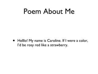 Poem About Me Helllo! My name is Caroline. If I were a color, I’d be rosy red like a strawberry. 