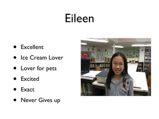 Eileen Excellent  Ice Cream Lover Lover for pets Excited Exact Never Gives up 