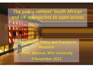 The policy context: South African
and UK approaches to open access



  Open Access, Policy and Practice in
             Research
   SPARC Seminar, Wits University
         9 November 2012
 