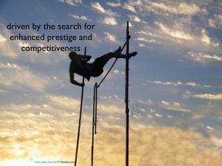 driven by the search for
 enhanced prestige and
    competitiveness




       Some rights reserved by Marquis Lewis
 