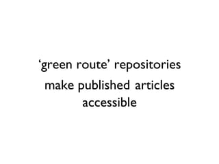 ‘green route’ repositories
 make published articles
       accessible
 