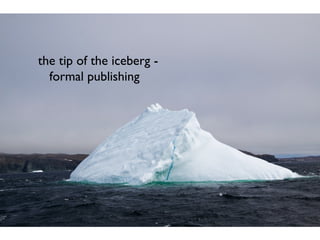 the tip of the iceberg -
  formal publishing
 