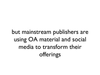but mainstream publishers are
 using OA material and social
   media to transform their
           offerings
 