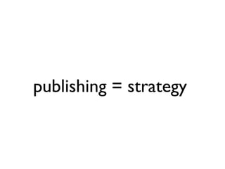 publishing = strategy
 