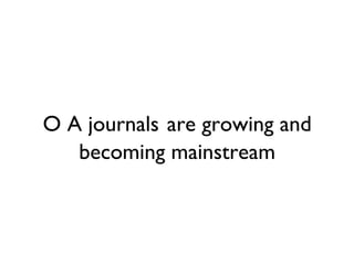 O A journals are growing and
   becoming mainstream
 