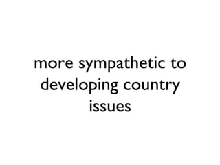 more sympathetic to
developing country
      issues
 