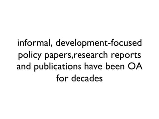 informal, development-focused
policy papers,research reports
and publications have been OA
          for decades
 
