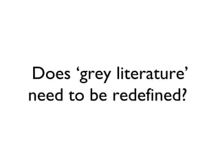 Does ‘grey literature’
need to be redefined?
 