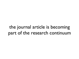 the journal article is becoming
part of the research continuum
 