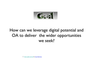 How can we leverage digital potential and
 OA to deliver the wider opportunities
               we seek?


        Some rights reserved by Sean MacEntee
 