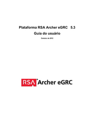 Plataforma RSA Archer eGRC 5.3
Guia do usuário
Outubro de 2012
 