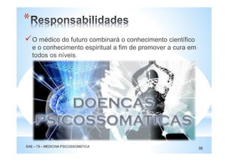 O médico do futuro combinará o conhecimento científico
e o conhecimento espiritual a fim de promover a cura em
todos os níveis.
EAE – 78 – MEDICINA PSICOSSOMÁTICA
35
*
 