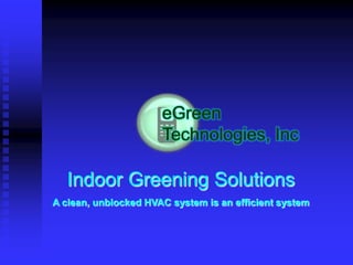 Indoor Greening Solutions
A clean, unblocked HVAC system is an efficient system
 