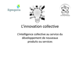 L’intelligence collective au service duL’intelligence collective au service du
développement de nouveaux
produits ou servicesproduits ou services
 
