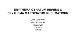 ERYTHEMA GYRATUM REPENS &
ERYTHEMA MARGINATUM RHEUMATICUM
DR STEFI RANI
DVL PG 2nd Yr
REFERENCE
1.ROOKS
2.IADVL
 