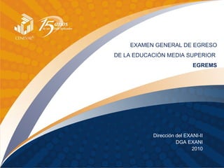 EXAMEN GENERAL DE EGRESO DE LA EDUCACIÓN MEDIA SUPERIOR   EGREMS Dirección del EXANI-II DGA EXANI 2010 