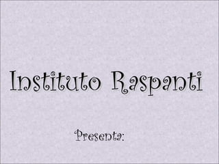 Instituto Raspanti  Presenta:  