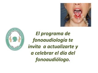 El programa de
   fonoaudiología te
invita a actualizarte y
  a celebrar el día del
    fonoaudiólogo.
 
