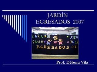 JARDÍN  EGRESADOS  2007 Prof. Débora Vila 