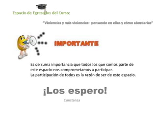 Es de suma importancia que todos los que somos parte de
este espacio nos comprometamos a participar.
La participación de todos es la razón de ser de este espacio.



       ¡Los espero!
                   Constanza
 