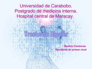 Universidad de Carabobo. Postgrado de medicina interna. Hospital central de Maracay.  ,[object Object],[object Object],Trastorno Bipolar 
