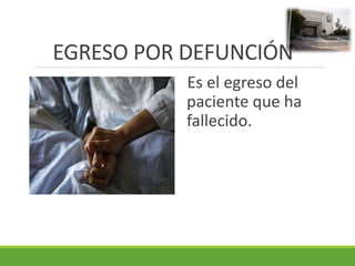 EGRESO POR DEFUNCIÓN
Es el egreso del
paciente que ha
fallecido.
 