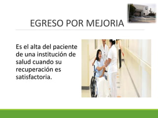 EGRESO POR MEJORIA
Es el alta del paciente
de una institución de
salud cuando su
recuperación es
satisfactoria.
 