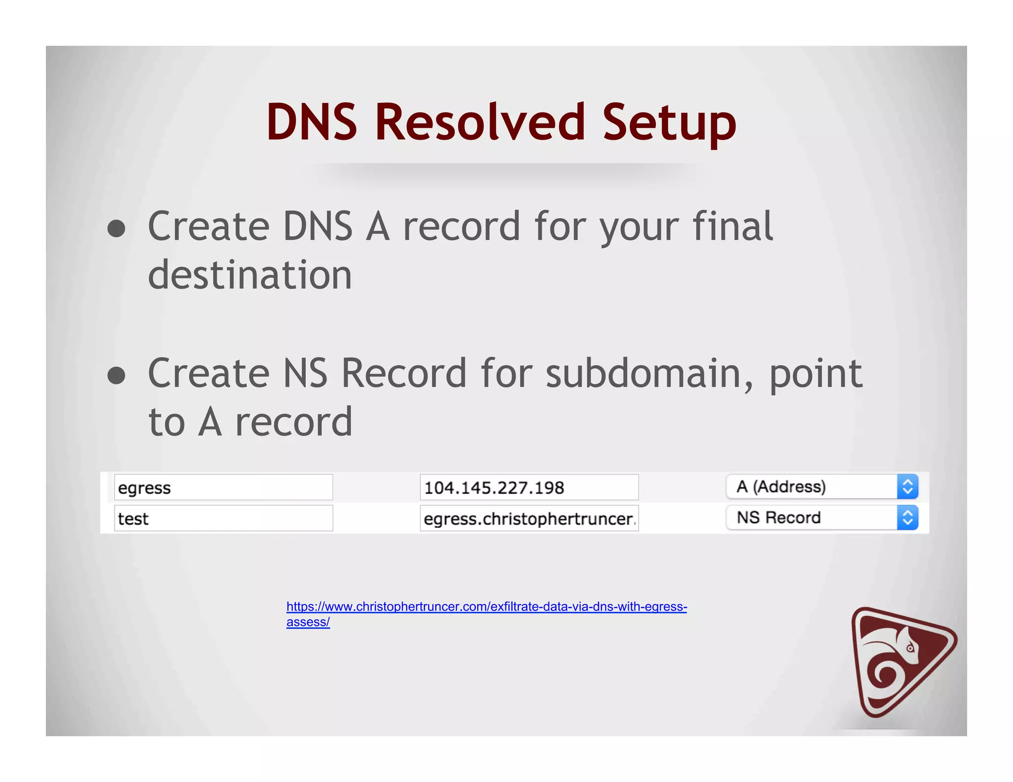 DNS Resolved Setup
●  Create DNS A record for your final
destination
●  Create NS Record for subdomain, point
to A record
https://www.christophertruncer.com/exfiltrate-data-via-dns-with-egress-
assess/
 