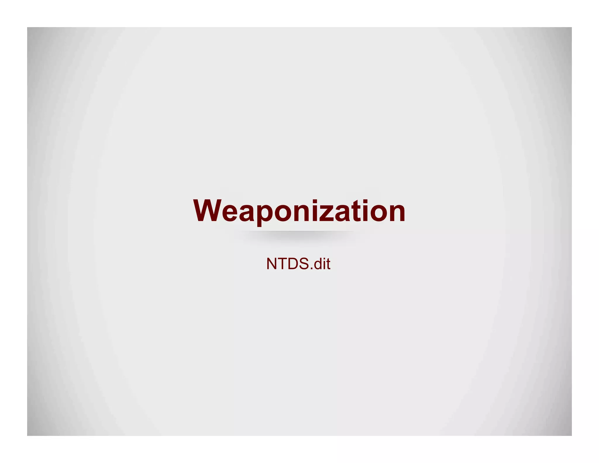Weaponization
NTDS.dit
 