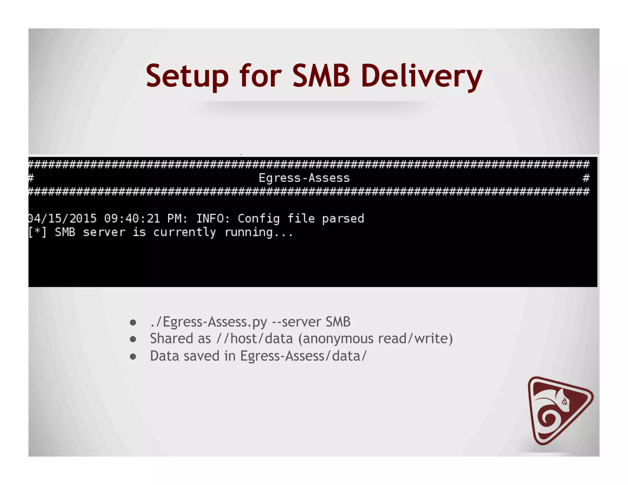 Setup for SMB Delivery
●  ./Egress-Assess.py --server SMB
●  Shared as //host/data (anonymous read/write)
●  Data saved in Egress-Assess/data/
 